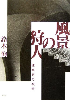 風景の狩人 建築家の視野