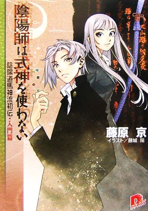 陰陽師は式神を使わない 陰陽道馬神流初伝・入門篇 スーパーダッシュ文庫