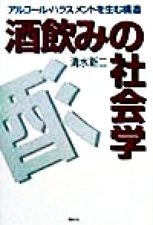 酒飲みの社会学 アルコール・ハラスメントを生む構造