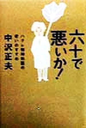 六十で悪いか！ ハグレ精神科医の老いのすすめ