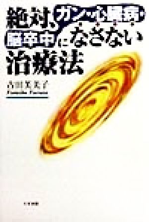 絶対、ガン・心臓病・脳卒中になさない治療法