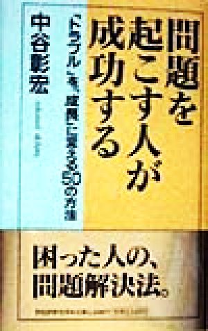 問題を起こす人が成功する 「トラブル」を「成長」に変える50の方法