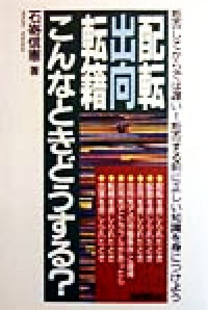 配転・出向・転籍こんなときどうする？ 拒否してからでは遅い！拒否する前に正しい知識を身につけよう