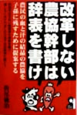 改革しない農協幹部は辞表を書け 農民の血と汗の結晶の農協を子孫に残すために提案する Yell books