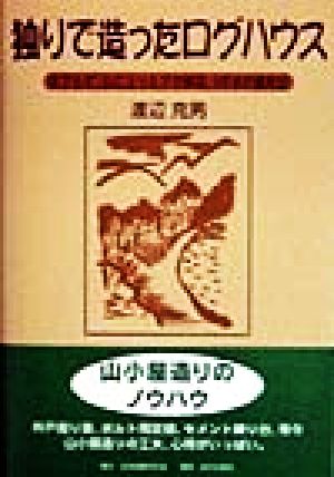 独りで造ったログハウス 天下らず、山に上ったアマ棟梁、3年半の奮戦記