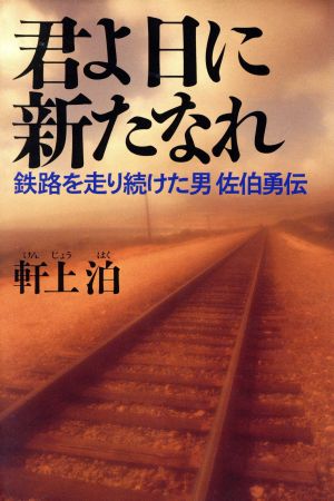 君よ日に新たなれ鉄路を走り続けた男 佐伯勇伝