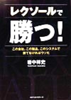 レクソールで勝つ！ この会社、この製品、このシステムで勝てなければウソだ