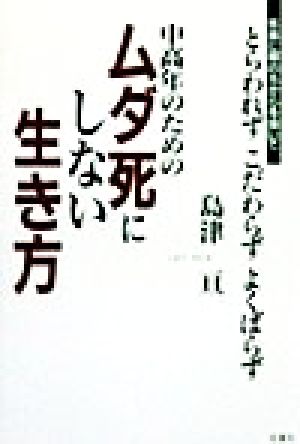 中高年のためのムダ死にしない生き方 気楽に肩のちからを抜いてとらわれずこだわらずよくばらず