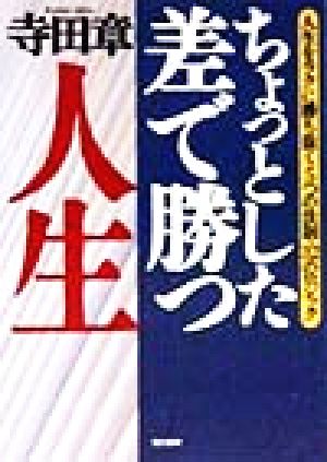 ちょっとした差で勝つ人生 人生をラクに勝ち抜く5つの法則・32のロジック