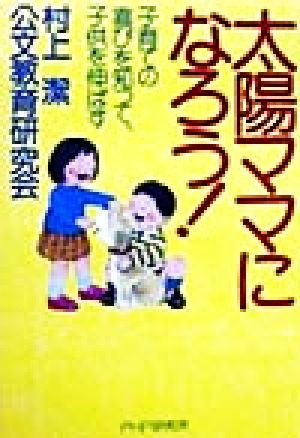 太陽ママになろう！ 子育ての喜びを知って、子供を伸ばす