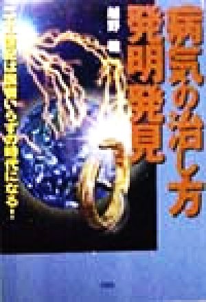 病気の治し方発明発見 二十一世紀は医者いらずの時代になる！