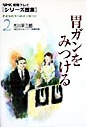 胃ガンをみつける NHK教育テレビ「シリーズ授業」子どもたちへのメッセージ2