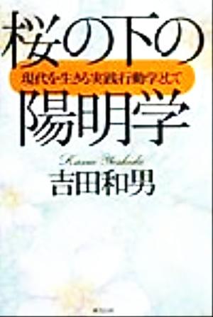 桜の下の陽明学 現代を生きる実践行動学として