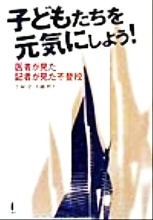 子どもたちを元気にしよう！ 医者が見た、記者が見た不登校