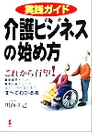 実践ガイド 介護ビジネスの始め方 これから有望！事業運営ポイント、事業計画の立て方、法人化・会社設立まですべてわかる本 KOU BUSINESS