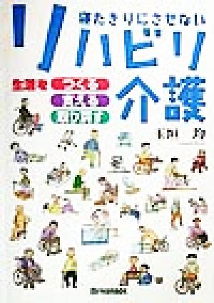 寝たきりにさせないリハビリ介護 生活をつくる、支える、取り戻す