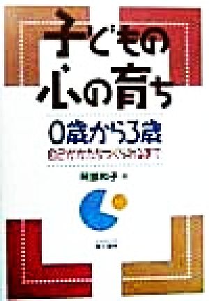 子どもの心の育ち 0歳から3歳 自己がかたちづくられるまで