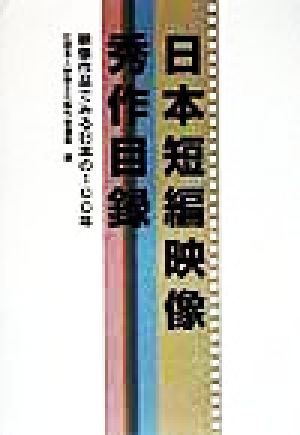 日本短編映像秀作目録 映像作品で見る日本の100年