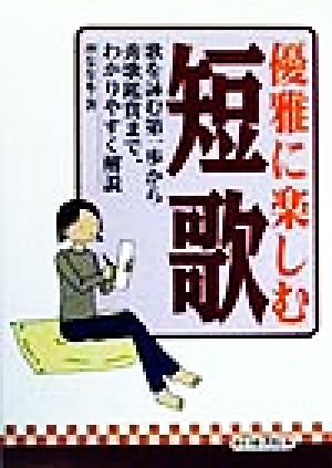 優雅に楽しむ短歌 歌を詠む第一歩から秀歌鑑賞まで、わかりやすく解説