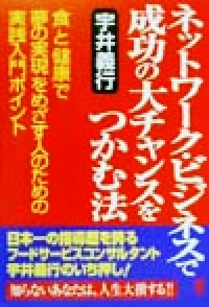 ネットワーク・ビジネスで成功の大チャンスをつかむ法 「食」と「健康」で「夢の実現」をめざす人のための実践入門ポイント