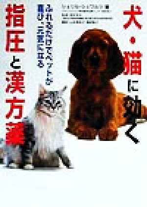 犬・猫に効く指圧と漢方薬 ふれるだけでペットが喜び、元気になる