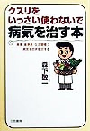 クスリをいっさい使わないで病気を治す本 食事・薬草茶・生活習慣で病気を防ぎ根治する