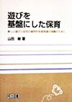 遊びを基盤にした保育 楽しい遊びと幼児の個性的全面発達の保障のために