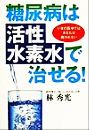 糖尿病は「活性水素水」で治せる！ いまの医学ではあなたは救われない