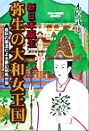 新日本誕生 弥生の大和女王国 春秋の筆法による夢幻邪馬台国