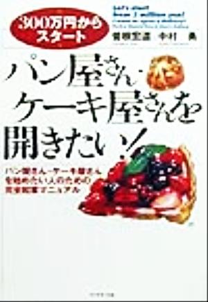 パン屋さん・ケーキ屋さんを開きたい！ パン屋さん・ケーキ屋さんを始めたい人のための完全起業マニュアル