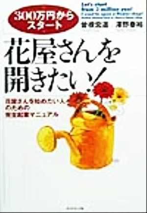 花屋さんを開きたい！ 花屋さんを始めたい人のための完全起業マニュアル