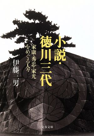 小説・徳川三代 家康・秀忠・家光をめぐる人々 文春文庫