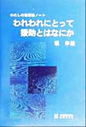 われわれにとって援助とはなにか わたしの援助論ノート