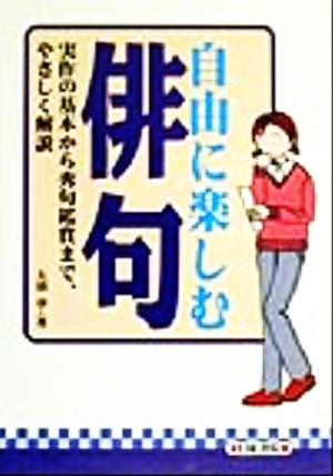 自由に楽しむ俳句 実作の基本から秀句鑑賞まで、やさしく解説