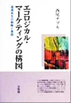 エコロジカル・マーケティングの構図 環境共生の戦略と実践