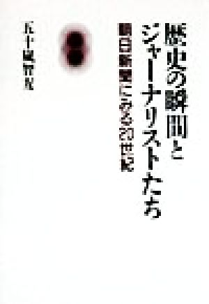 歴史の瞬間とジャーナリストたち 朝日新聞にみる20世紀