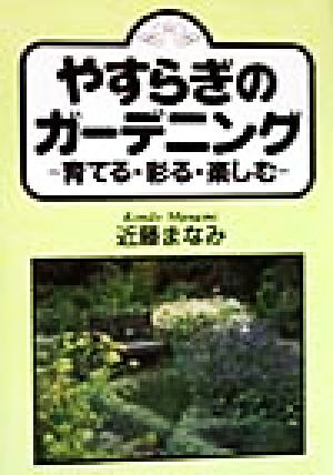 やすらぎのガーデニング 育てる・彩る・楽しむ
