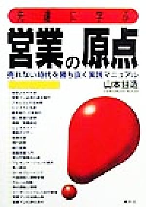 先達に学ぶ営業の原点 売れない時代を勝ち抜く実践マニュアル