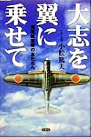 大志を翼に乗せて 海軍航空隊の友たちへ