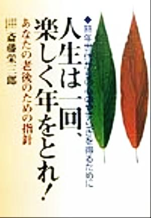 人生は一回、楽しく年をとれ！ 熟年世代からの心のやすらぎを得るために あなたの老後のための指針