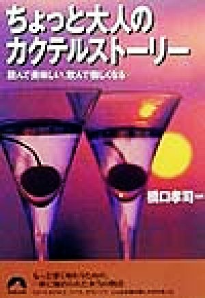 ちょっと大人のカクテルストーリー 読んで美味しい、飲んで愉しくなる 青春文庫