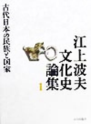 江上波夫文化史論集(1)古代日本の民族と国家江上波夫文化史論集1