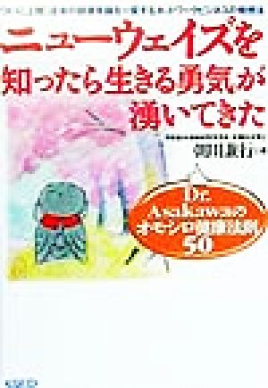 ニューウェイズを知ったら生きる勇気が湧いてきた Dr.Asakawaのオモシロ健康法則50