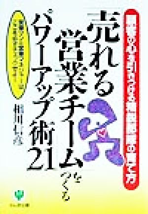 「売れる営業チーム」をつくるパワーアップ術21 顧客の心を引きつける精鋭部隊の育て方 営業マン&営業マネジャーはここを必ずチェックせよ！