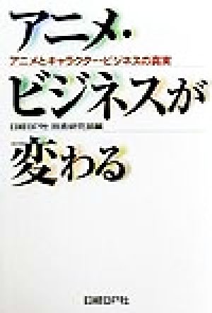 アニメ・ビジネスが変わる アニメとキャラクター・ビジネスの真実