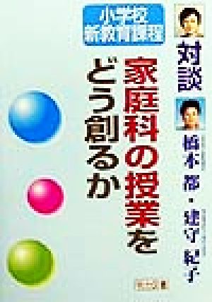 家庭科の授業をどう創るか 対談・小学校新教育課程