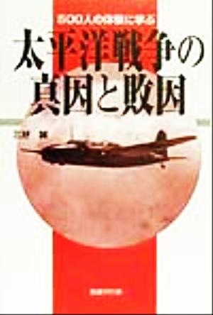 500人の体験に学ぶ太平洋戦争の真因と敗因