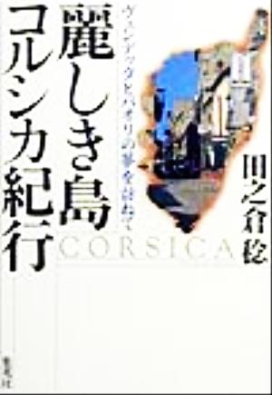 麗しき島コルシカ紀行 ヴェンデッタとパオリの夢を訪ねて