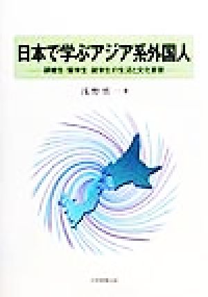 日本で学ぶアジア系外国人 研修生・留学生・就学生の生活と文化変容