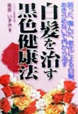 白髪を治す黒色健康法 弱った、傷んだ、老化による白髪、あきらめないで内から治す